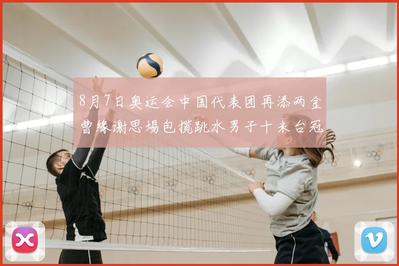 8月7日奥运会中国代表团再添两金曹缘谢思埸包揽跳水男子十米台冠亚军