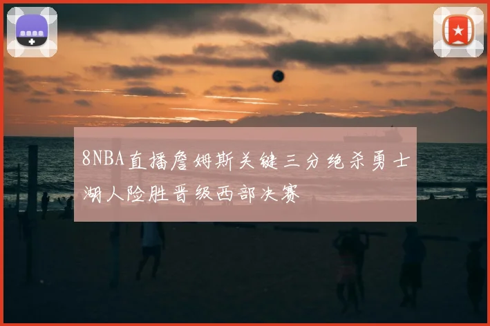 8NBA直播詹姆斯关键三分绝杀勇士湖人险胜晋级西部决赛
