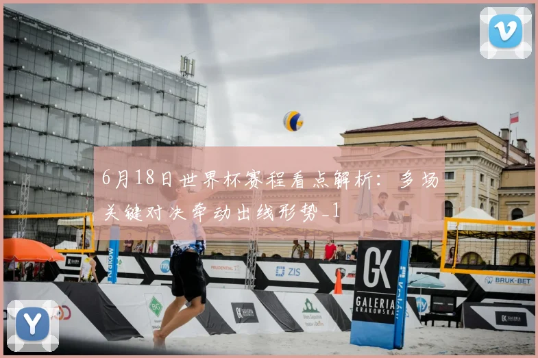 6月18日世界杯赛程看点解析:多场关键对决牵动出线形势_1