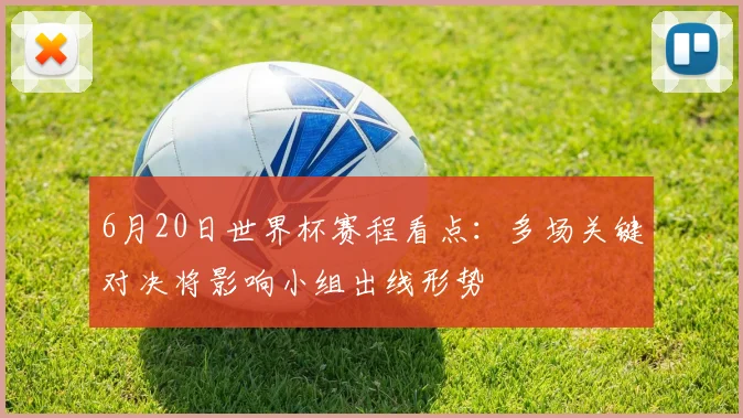 6月20日世界杯赛程看点：多场关键对决将影响小组出线形势