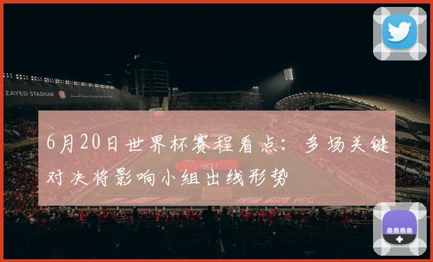 6月20日世界杯赛程看点：多场关键对决将影响小组出线形势