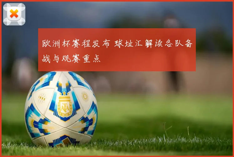 欧洲杯赛程发布 球址汇解读各队备战与观赛重点