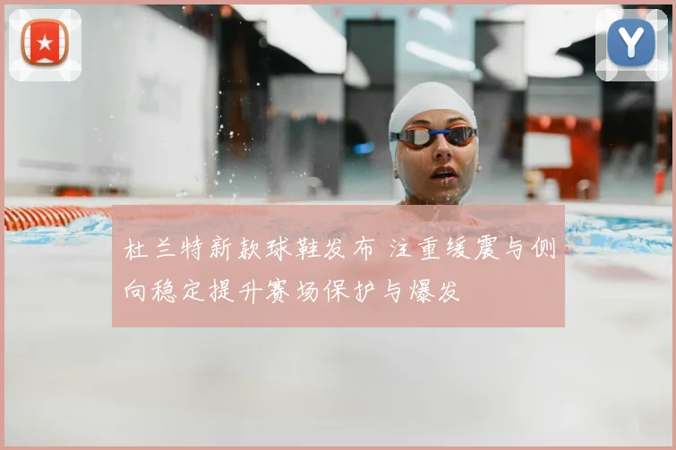 杜兰特新款球鞋发布 注重缓震与侧向稳定提升赛场保护与爆发