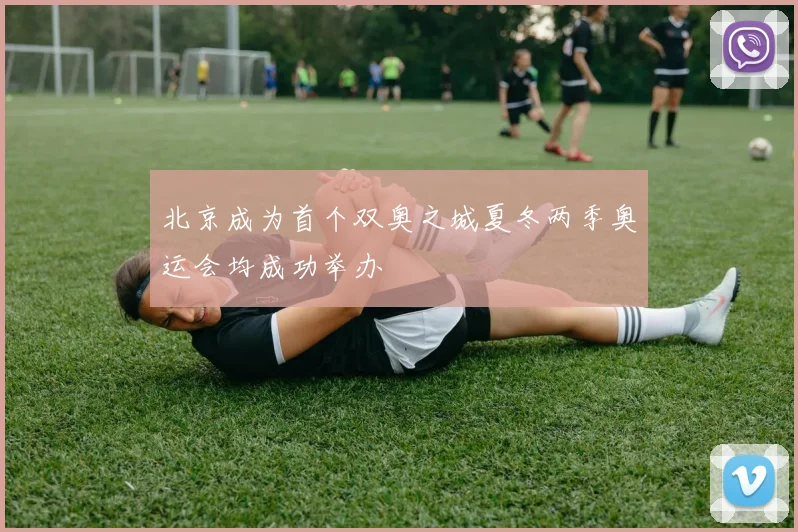 北京成为首个双奥之城夏冬两季奥运会均成功举办