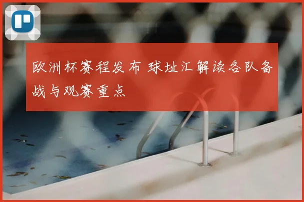欧洲杯赛程发布 球址汇解读各队备战与观赛重点