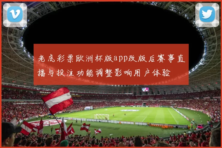 老虎彩票欧洲杯版app改版后赛事直播与投注功能调整影响用户体验